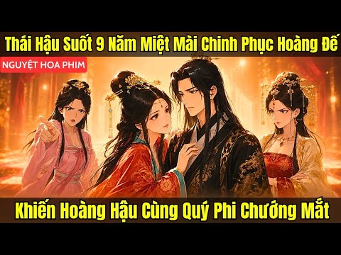THÁI HẬU SUỐT 9 NĂM MIỆT MÀI CHINH PHỤC HOÀNG ĐẾ, KHIẾN HOÀNG HẬU CÙNG QUÝ PHI CHƯỚNG MẮT
