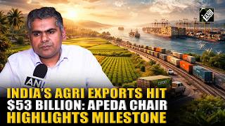 India’s Agri Export Powerhouse Rise: APEDA Chairman Abhishek Dev highlights $53 Billion milestone