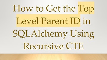 How to Get the Top Level Parent ID in SQLAlchemy Using Recursive CTE