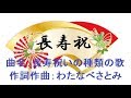 曲名：長寿祝いの種類の歌(長寿祝いの歌、還暦の歌、古希の歌、喜寿の歌、傘寿の歌、米寿の歌、卒寿の歌、白寿の歌、百寿の歌、茶寿の歌、皇寿の歌、大還暦の歌、敬老の日の歌、高齢化社会の歌)