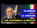 PLANEAN LA ANEXION DE GUATEMALA A MEXICO