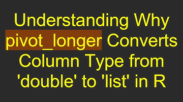 Understanding Why pivot_longer Converts Column Type from 