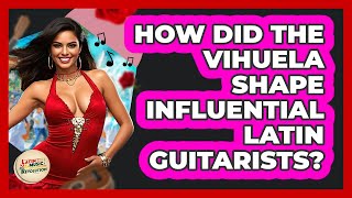How Did The Vihuela Shape Influential Latin Guitarists? - Latin Music Revolution