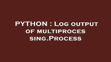 PYTHON : Log output of multiprocessing.Process