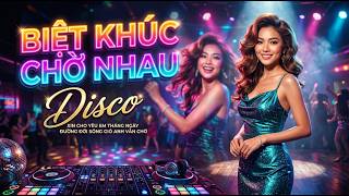 Biệt Khúc Chờ Nhau - DISCO | Xin Cho Yêu Em Tháng Ngày Đường Đời Sóng Gió Anh Vẫn Chờ...