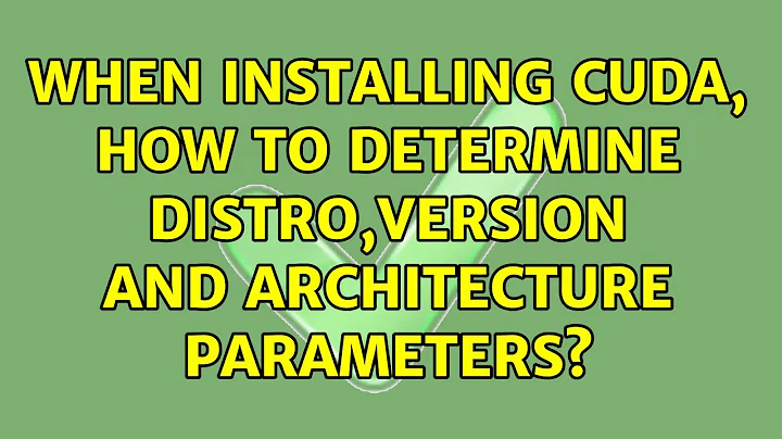 When installing CUDA, how to determine distro,version and architecture parameters?