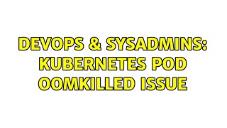 DevOps & SysAdmins: Kubernetes Pod OOMKilled Issue
