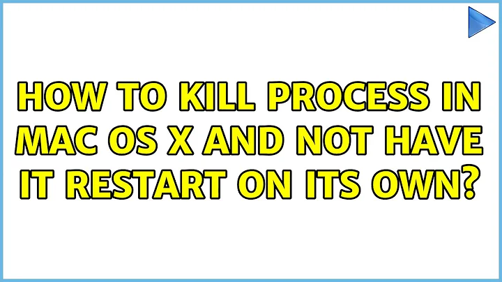 How to kill process in Mac OS X and not have it restart on its own? (8 Solutions!!)