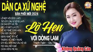 LỠ HẸN VỚI DÒNG LAM ➤ Lk Dân Ca Xứ Nghệ Hay Nhất Bản Phối Mới 2024 NGỌT NGÀO SAY ĐẮM LÒNG NGƯỜI