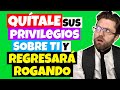 QUÍTALE sus PRIVILEGIOS SOBRE TI y REGRESARÁ ROGANDO