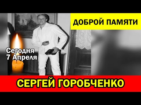СЕРГЕЙ ГОРОБЧЕНКО: ПРОЩАНИЕ С ОТЛИЧНЫМ АКТЁРОМ И ТАЛАНТЛИВЫМ ИСПОЛНИТЕЛЕМ