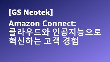 Amazon Connect: 클라우드와 인공지능으로 혁신하는 고객 경험 - 박원복 영업기획파트장, GS Neot다 :: AWS Summit Korea 2022