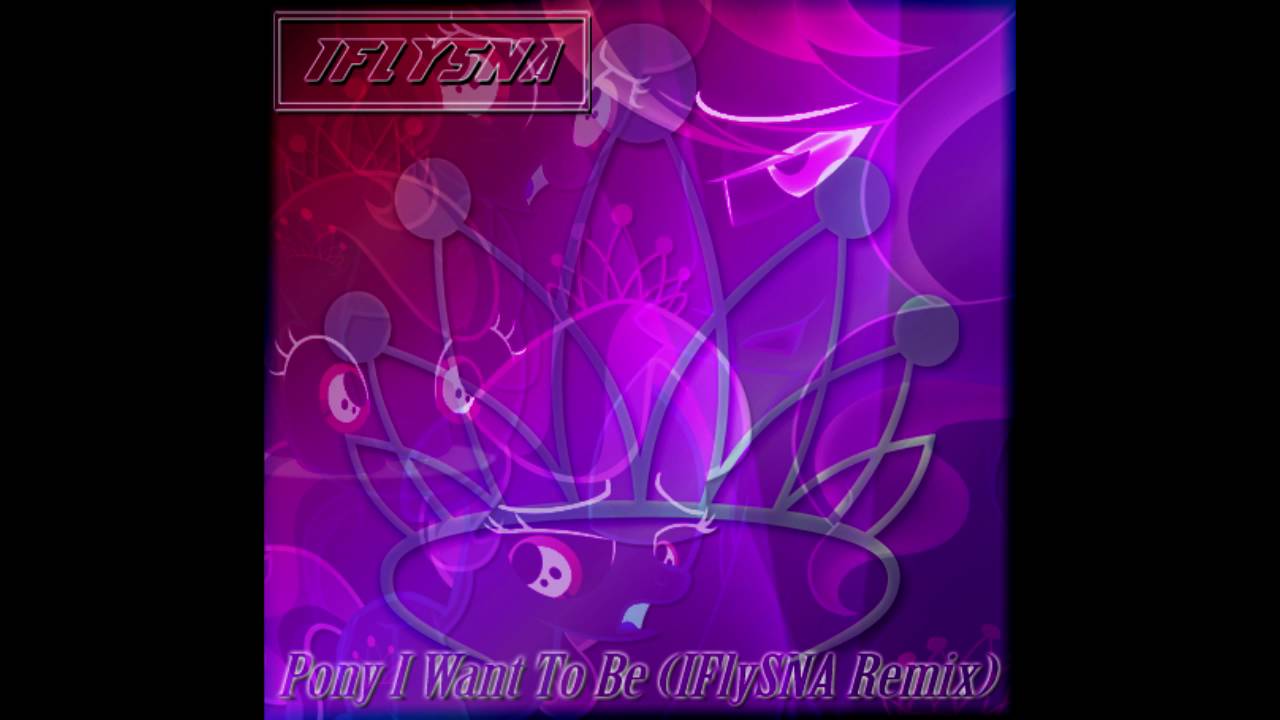 Pony I Want To Be (IFlySNA Remix)