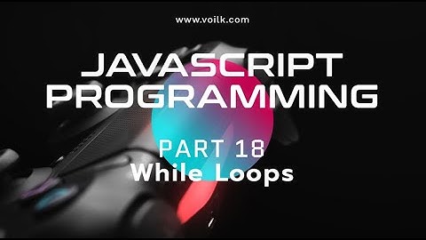 Learning Javascript Programming | Part 18 | While Loops