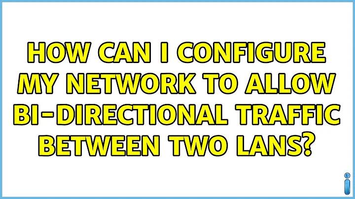 How can I configure my network to allow bi-directional traffic between two lans? (2 Solutions!!)