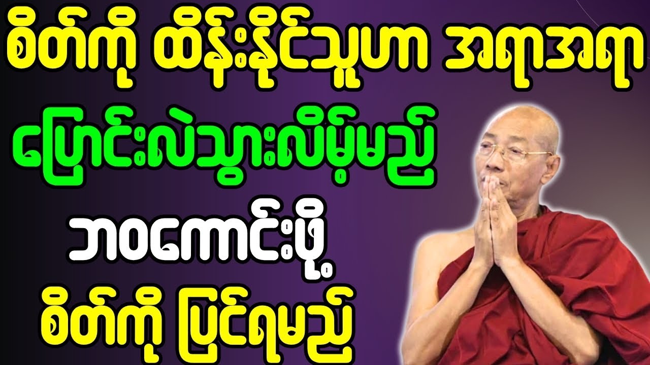 စိတ်ကို ထိန်းနိုင်သူဟာ အရာရာပြောင်းလဲသွားလိမ့်မည် ဘဝကောင်းဖို့ စိတ်ကိုပြင်ရမည် တရားတော်