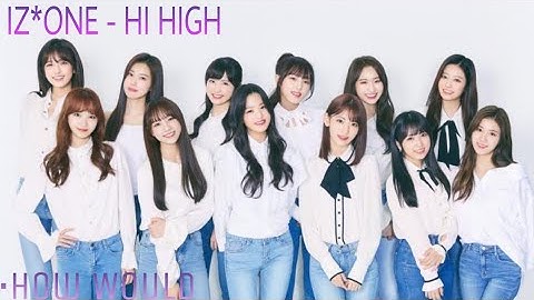 How Would IZ*ONE sing Hi High - LOONA (w/ line distribution)