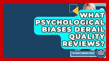 What Psychological Biases Derail Quality Reviews? - The Project Manager Toolkit