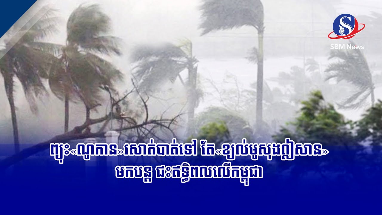 ព្យុះ«ណូកាន»រសាត់បាត់ទៅ តែ«ខ្យល់មូសុងឦសាន»មកបន្ត ជះឥទ្ធិពលលើកម្ពុជា