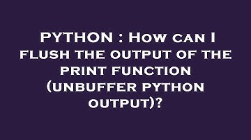 PYTHON : How can I flush the output of the print function (unbuffer python output)?