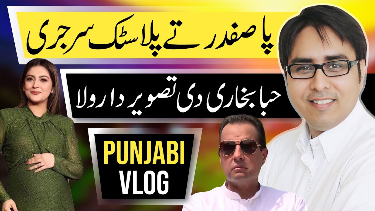 پا صفدر تے پلاسٹک سرجری | حبا بخاری دی تصویر دا رولا | Punjabi Vlog