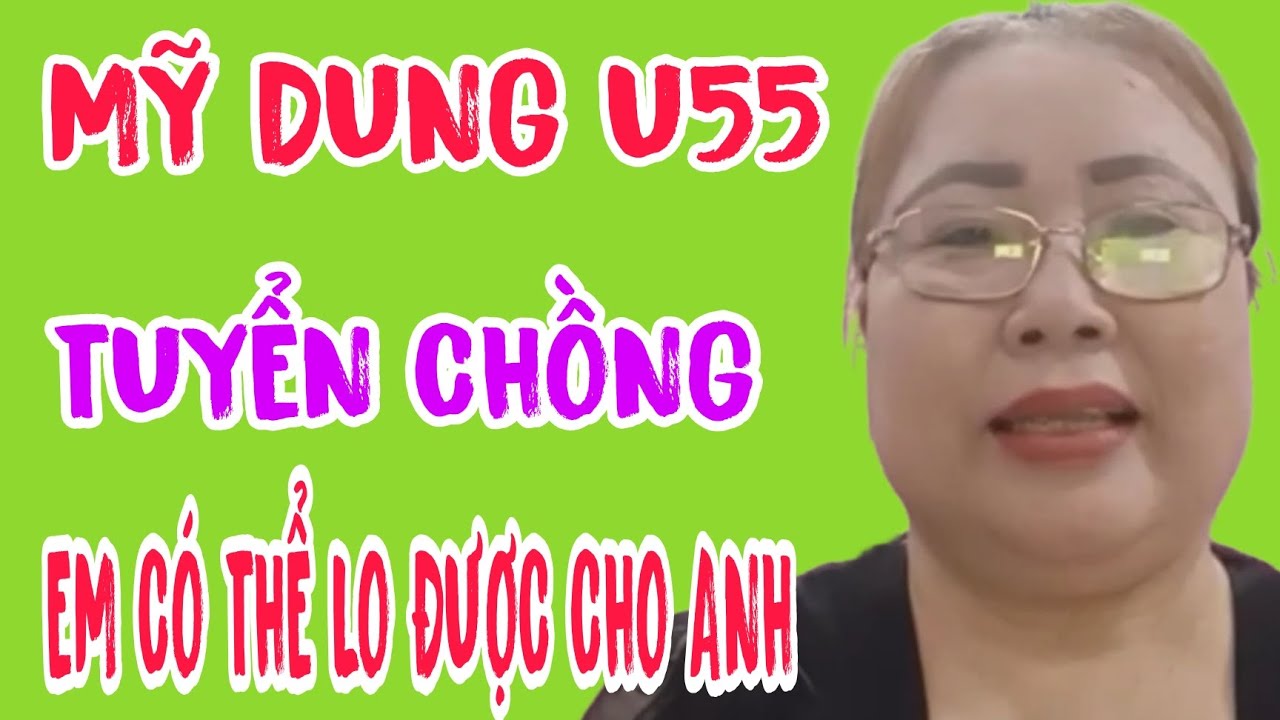 MỸ DUNG U55 TUYỂN CHỒNG EM CÓ THỂ LO ĐƯỢC CHO ANH #658