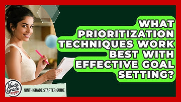 What Prioritization Techniques Work Best With Effective Goal Setting? - Ninth Grade Starter Guide