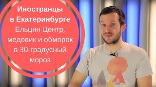 ИНОСТРАНЦЫ В ЕКАТЕРИНБУРГЕ| Ельцин Центр, медовик и обморок в 30-градусный мороз