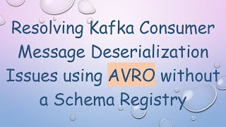 Resolving Kafka Consumer Message Deserialization Issues using AVRO without a Schema Registry