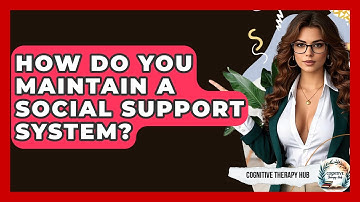 How Do You Maintain A Social Support System? - Cognitive Therapy Hub