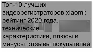 Топ-10 лучших видеорегистраторов xiaomi: рейтинг 2020 года, технические характеристики, плюсы и ми.