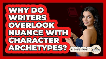 Why Do Writers Overlook Nuance With Character Archetypes? - Fictional Journeys