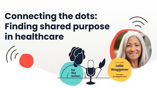 Connecting the dots: Finding shared purpose in healthcare | For the Better Podcast