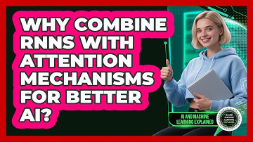 Why Combine RNNs With Attention Mechanisms For Better AI? - AI and Machine Learning Explained