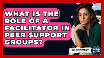 What Is The Role Of A Facilitator In Peer Support Groups? - Mind Over Substance