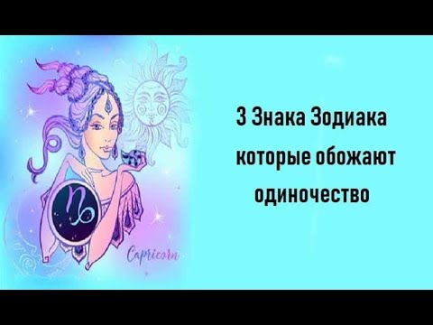 З ЗНАКА ЗОДИАКА КОТОРЫЕ ОБОЖАЮТ ОДИНОЧЕСТВО