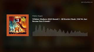 Whiskey Madness 2024! Round 3 - All Bracket Finals | Did We Just Become Best Friends