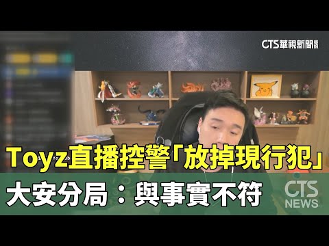 Toyz直播控警「放掉現行犯」 大安分局：與事實不符｜華視新聞 20240127