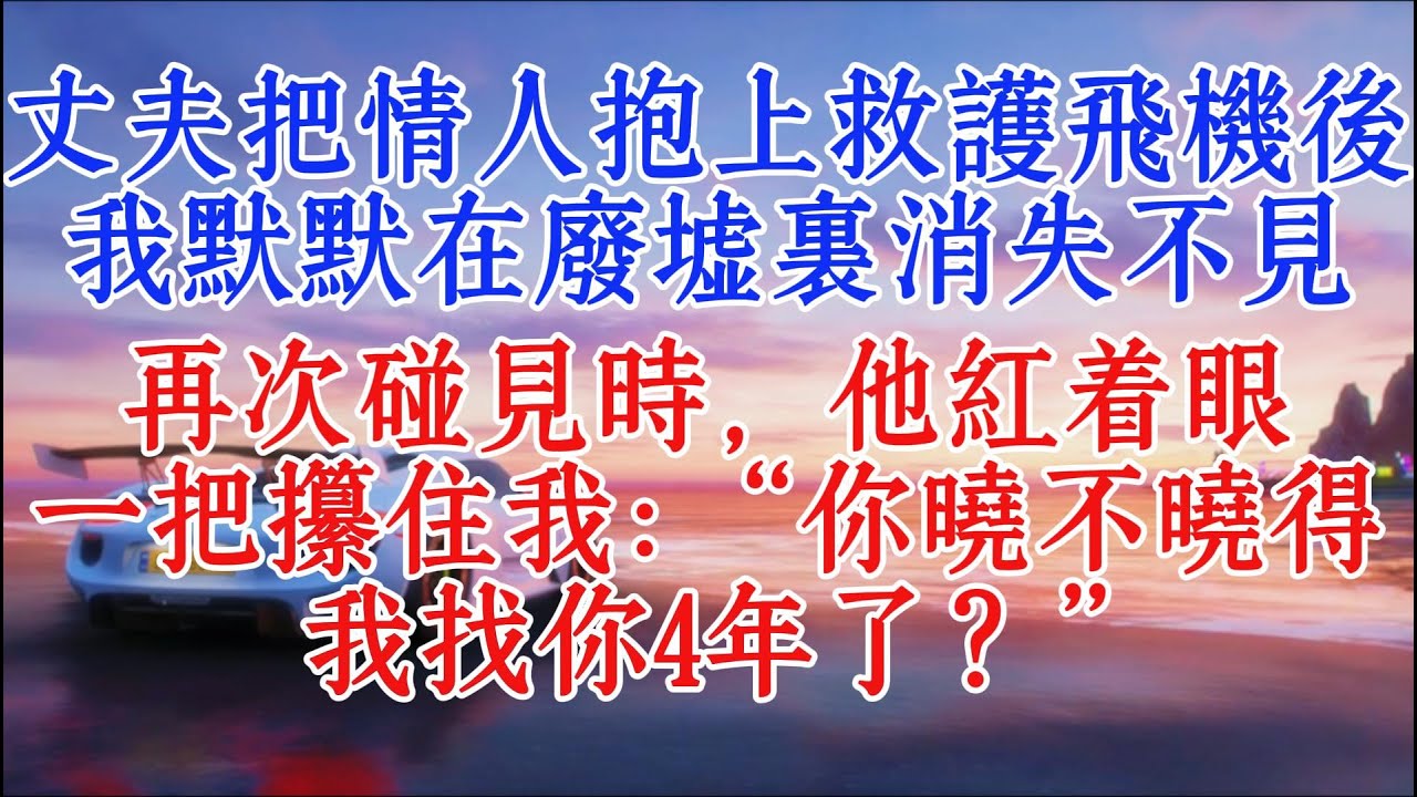 丈夫把情人抱上救護飛機後，我默默在廢墟裡消失不見。再次碰見時，他紅著眼，一把攥住我：“你曉不曉得我找你4年了？”#故事分享 #小说推文 #情感故事
