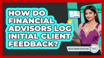 How Do Financial Advisors Log Initial Client Feedback?