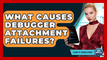 What Causes Debugger Attachment Failures? - Learn To Troubleshoot