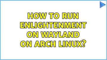 How to run Enlightenment on Wayland on Arch Linux?
