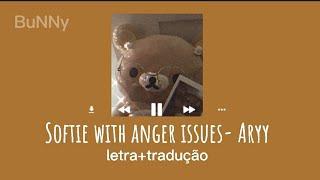 Softie with anger issues- Aryy🐻 (letra+tradução)