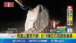 阿里山雷雨不斷! 台18線巨石阻路急搶通 阿里山台18線落石清理 梅山土石流漫民宅│記者 朱怡蓉 廖國雄 薛仁宏│新聞一把抓20250731│三立新聞台