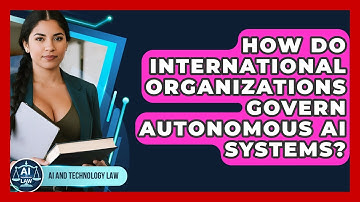 How Do International Organizations Govern Autonomous AI Systems? - AI and Technology Law