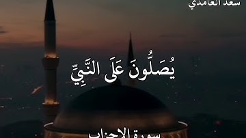 سعد الغامدي سورة الأحزاب  إِنَّ اللَّهَ وَمَلَائِكَتَهُ يُصَلُّونَ عَلَى النَّبِيِّ