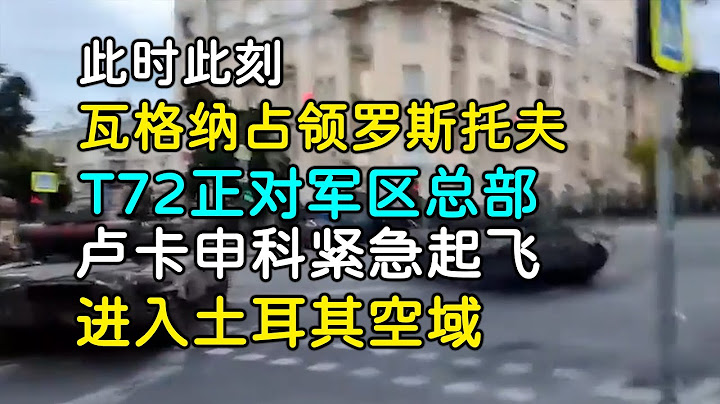 瓦格纳占领罗斯托夫 | T72炮口直指军区总部 |卢卡申科紧急起飞 进入土耳其空域 - 天天要闻