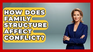 How Does Family Structure Affect Conflict? - Better Family Relationships