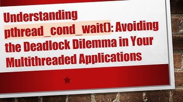 Understanding pthread_cond_wait(): Avoiding the Deadlock Dilemma in Your Multithreaded Applications