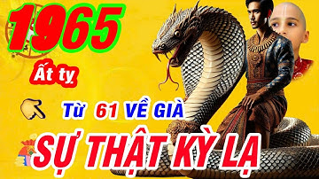 CHẤN ĐỘNG Cuộc đời Ất tỵ 1965 Nghiệp Quả Từ 61 tuổi Biết Trước Về Già Rước Lộc Phát tài Cực giàu